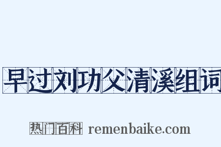 早过刘功父清溪组词是什么意思的图片